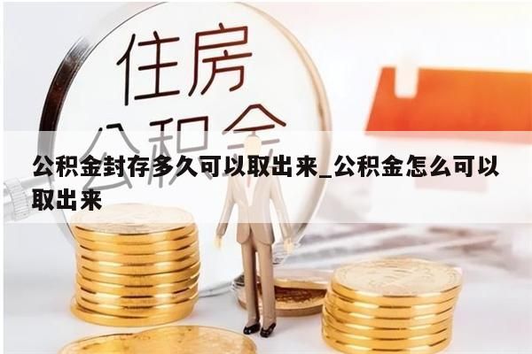 公积金封存多久可以取出来_公积金怎么可以取出来