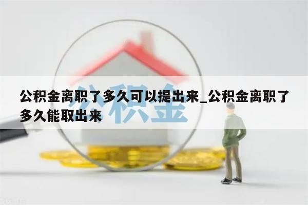 公积金离职了多久可以提出来_公积金离职了多久能取出来